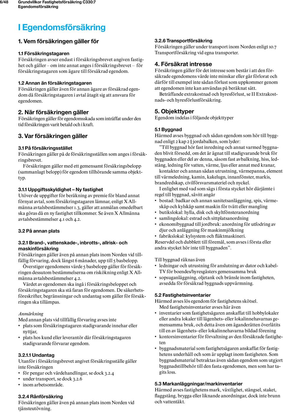 2 Annan än försäkringstagaren Försäkringen gäller även för annan ägare av försäkrad egendom då försäkringstagaren i avtal åtagit sig att ansvara för egendomen. 2.