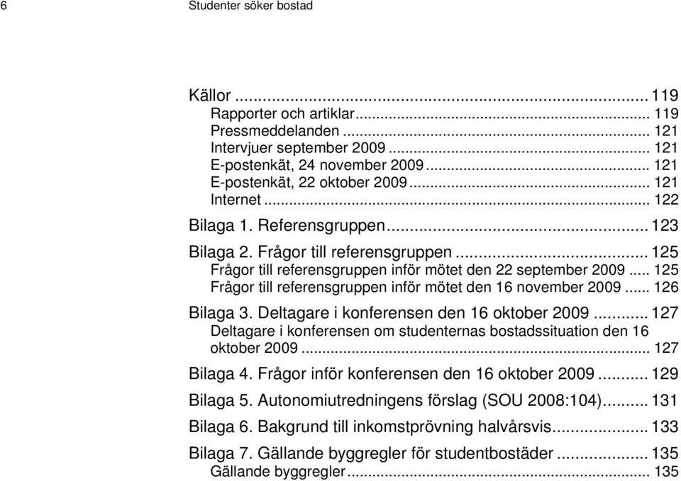 .. 125 Frågor till referensgruppen inför mötet den 16 november 2009... 126 Bilaga 3. Deltagare i konferensen den 16 oktober 2009.