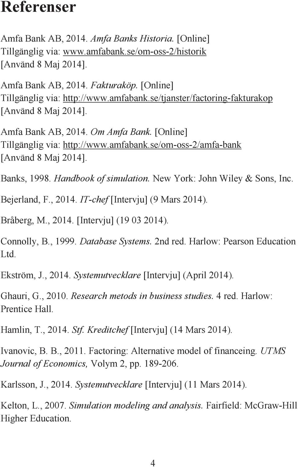 Banks, 1998. Handbook of simulation. New York: John Wiley & Sons, Inc. Bejerland, F., 2014. IT-chef [Intervju] (9 Mars 2014). Bråberg, M., 2014. [Intervju] (19 03 2014). Connolly, B., 1999.