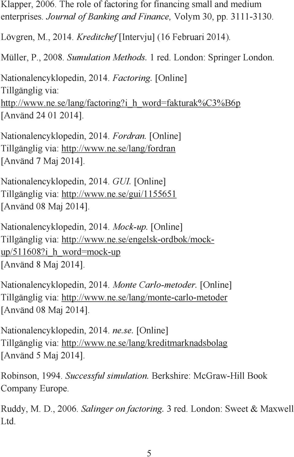 i_h_word=fakturak%c3%b6p [Använd 24 01 2014]. Nationalencyklopedin, 2014. Fordran. [Online] Tillgänglig via: http://www.ne.se/lang/fordran [Använd 7 Maj 2014]. Nationalencyklopedin, 2014. GUI.