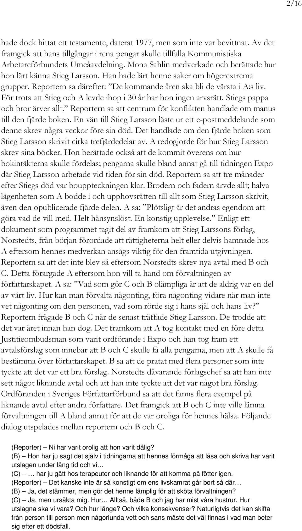 För trots att Stieg och A levde ihop i 30 år har hon ingen arvsrätt. Stiegs pappa och bror ärver allt. Reportern sa att centrum för konflikten handlade om manus till den fjärde boken.