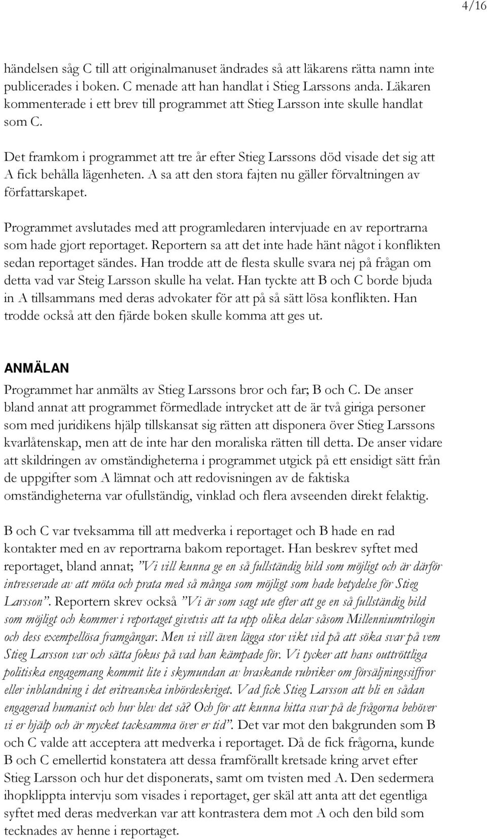 A sa att den stora fajten nu gäller förvaltningen av författarskapet. Programmet avslutades med att programledaren intervjuade en av reportrarna som hade gjort reportaget.