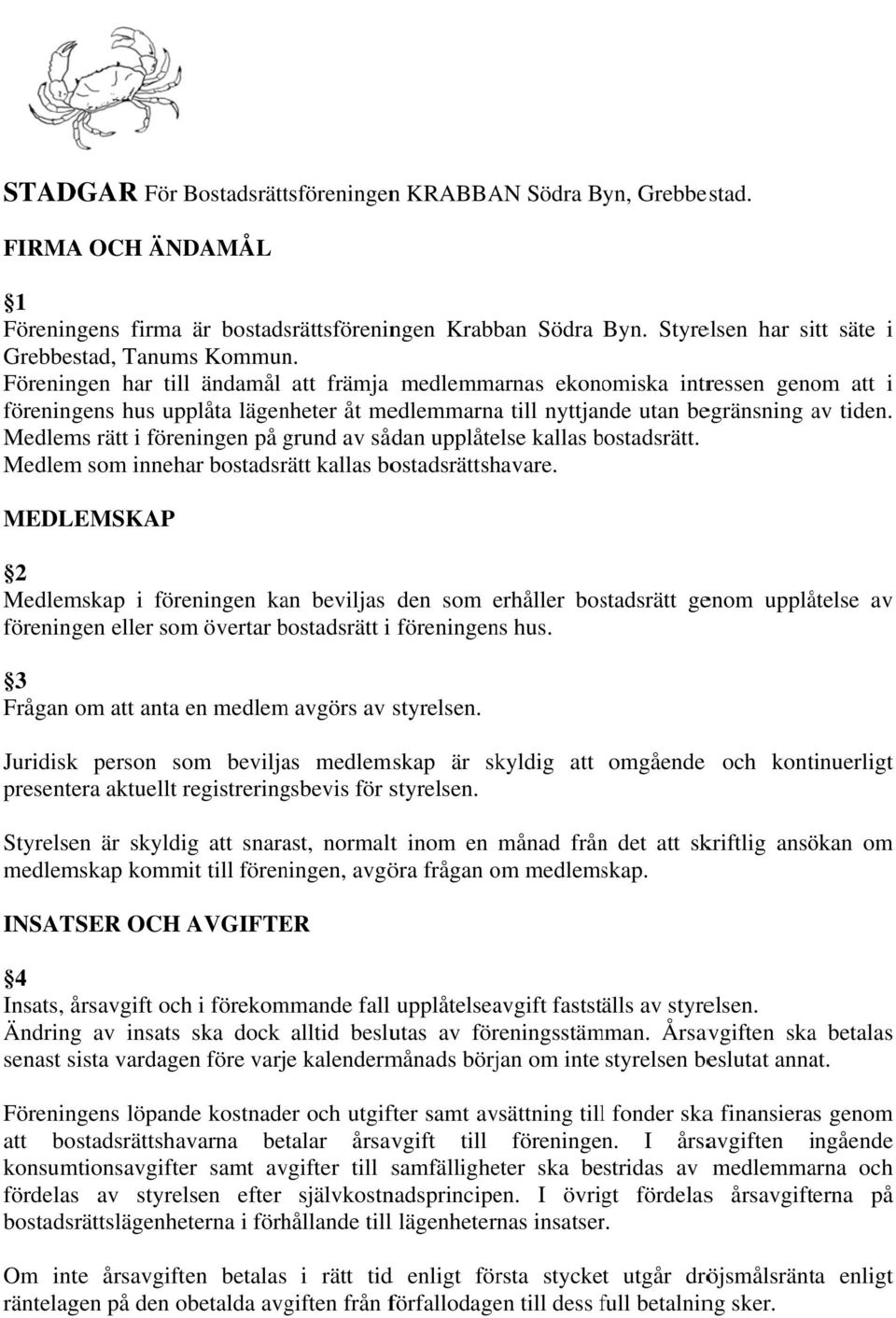 Föreningen har till ändamål att främja medlemmarnas ekonomiska intressen genom att i föreningens hus upplåta lägenheter åt medlemmarnaa till nyttjande utan begränsning av tiden.