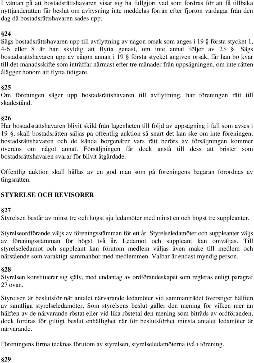 24 Sägs bostadsrättshavaren upp till avflyttning av någon orsak som anges i 19 första stycket 1, 4-6 eller 8 är han skyldig att flytta genast, om inte annat följer av 23.