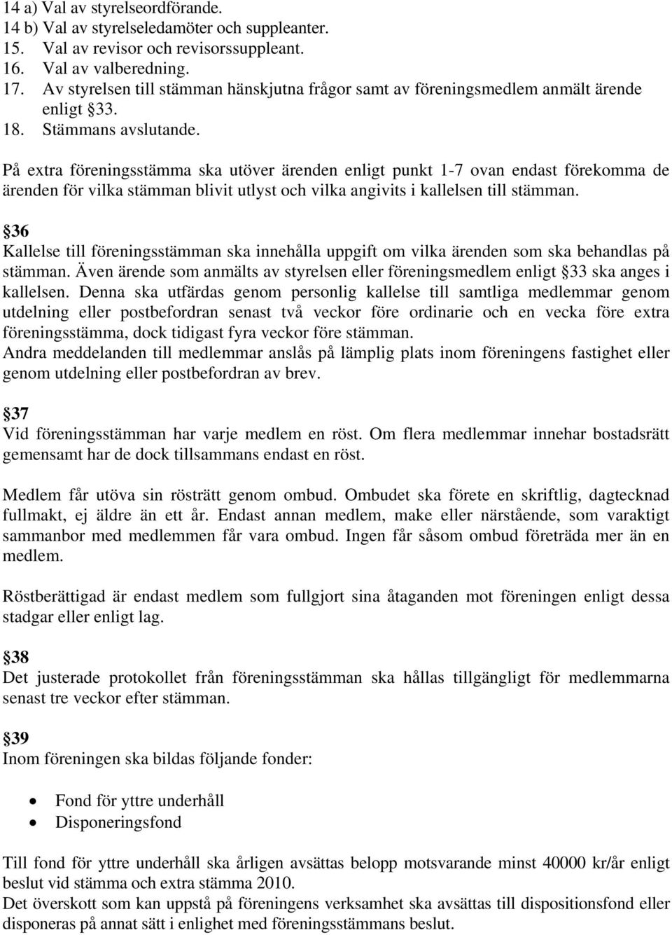 På extra föreningsstämma ska utöver ärenden enligt punkt 1-7 ovan endast förekomma de ärenden för vilka stämman blivit utlyst och vilka angivits i kallelsen till stämman.