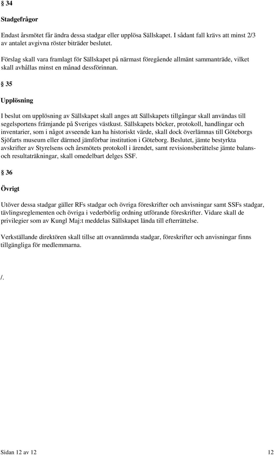 35 Upplösning I beslut om upplösning av Sällskapet skall anges att Sällskapets tillgångar skall användas till segelsportens främjande på Sveriges västkust.