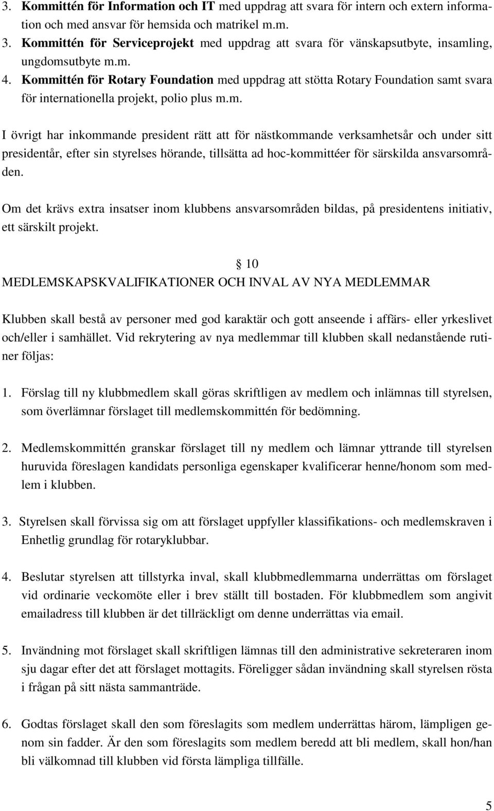 Kommittén för Rotary Foundation med uppdrag att stötta Rotary Foundation samt svara för internationella projekt, polio plus m.m. I övrigt har inkommande president rätt att för nästkommande verksamhetsår och under sitt presidentår, efter sin styrelses hörande, tillsätta ad hoc-kommittéer för särskilda ansvarsområden.