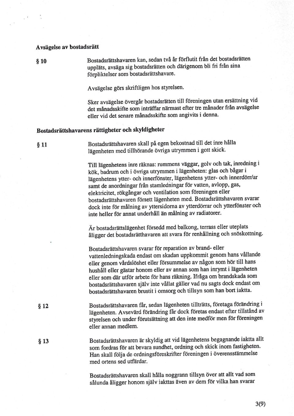 Sker avsägelse övergår bostadsrätten till föreningen utan ersättning vid det månadsskifte som inträffar niirmast efter tre månader från avsägelse eller vid det senare månadsskifte som angivits i