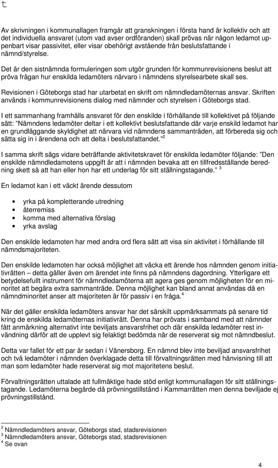 Det är den sistnämnda formuleringen som utgör grunden för kommunrevisionens beslut att pröva frågan hur enskilda ledamöters närvaro i nämndens styrelsearbete skall ses.