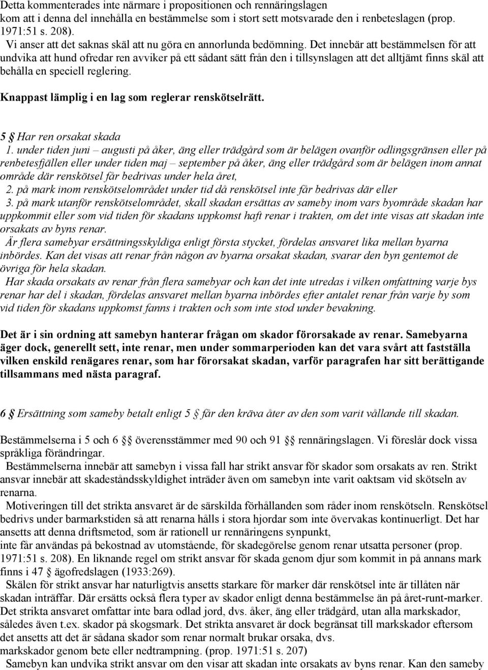 Det innebär att bestämmelsen för att undvika att hund ofredar ren avviker på ett sådant sätt från den i tillsynslagen att det alltjämt finns skäl att behålla en speciell reglering.