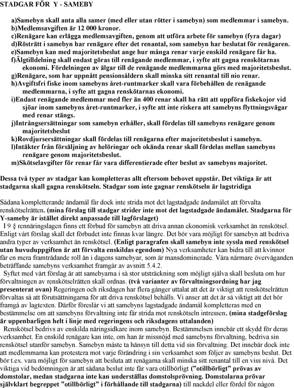 e)samebyn kan med majoritetsbeslut ange hur många renar varje enskild renägare får ha. f)älgtilldelning skall endast göras till renägande medlemmar, i syfte att gagna renskötarnas ekonomi.