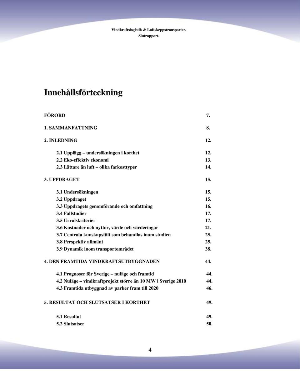 3.8 Perspektiv allmänt 25. 3.9 Dynamik inom transportområdet 38. 4. DEN FRAMTIDA VINDKRAFTSUTBYGGNADEN 44. 4.1 Prognoser för Sverige nuläge och framtid 44. 4.2 Nuläge vindkraftprojekt större än 10 MW i Sverige 2010 44.