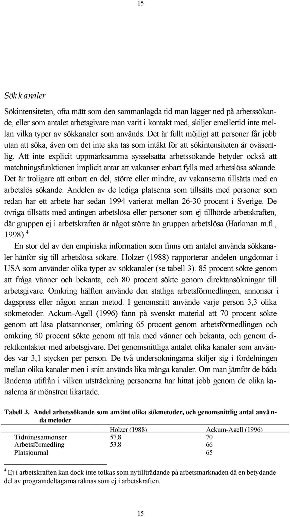 Att inte explicit uppmärksamma sysselsatta arbetssökande betyder också att matchningsfunktionen implicit antar att vakanser enbart fylls med arbetslösa sökande.