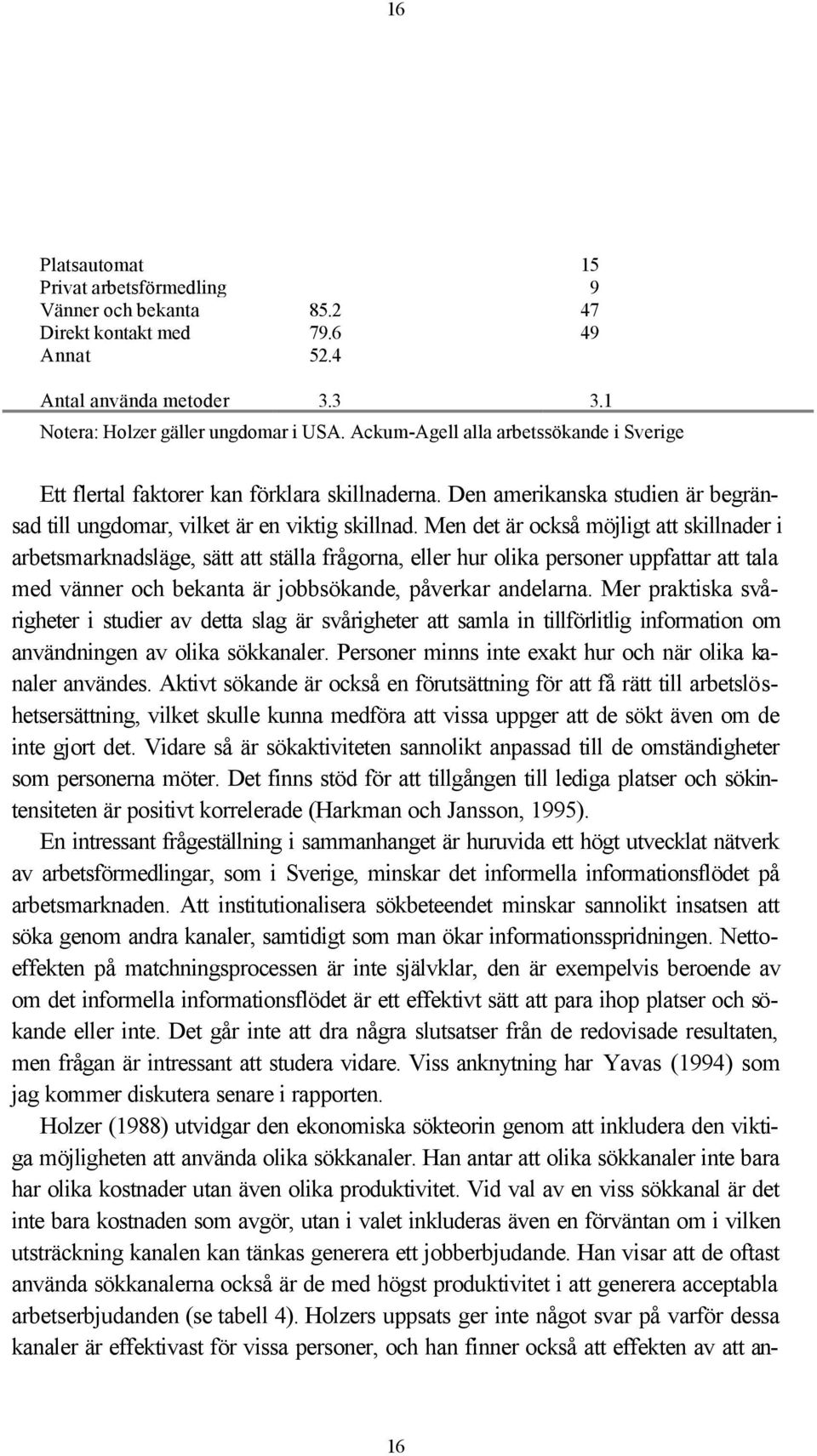 Men det är också möjligt att skillnader i arbetsmarknadsläge, sätt att ställa frågorna, eller hur olika personer uppfattar att tala med vänner och bekanta är jobbsökande, påverkar andelarna.