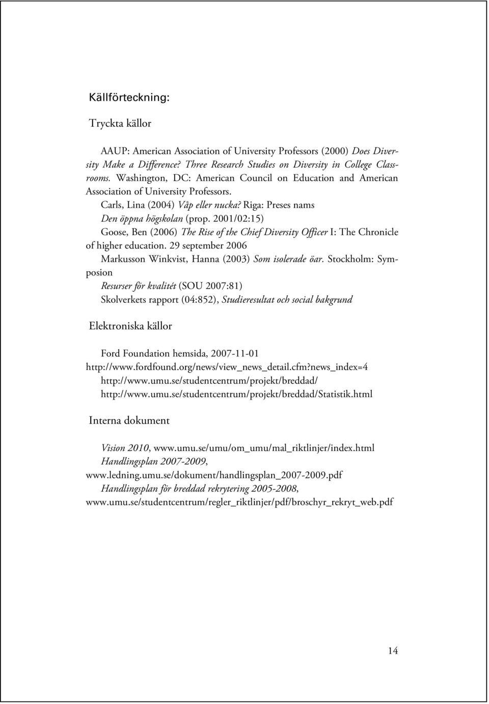 2001/02:15) Goose, Ben (2006) The Rise of the Chief Diversity Officer I: The Chronicle of higher education. 29 september 2006 Markusson Winkvist, Hanna (2003) Som isolerade öar.