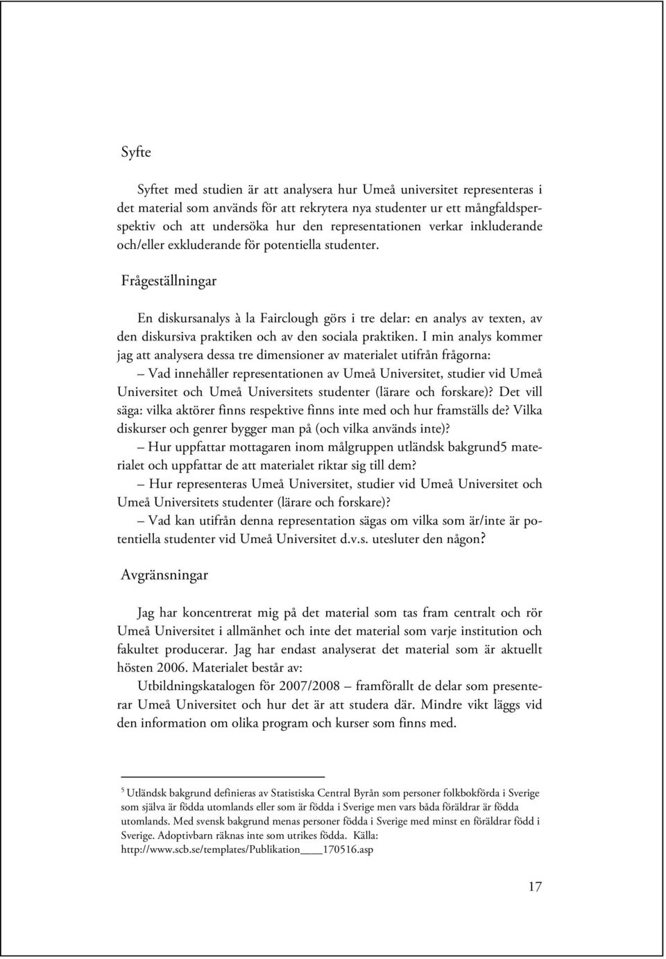 Frågeställningar En diskursanalys à la Fairclough görs i tre delar: en analys av texten, av den diskursiva praktiken och av den sociala praktiken.