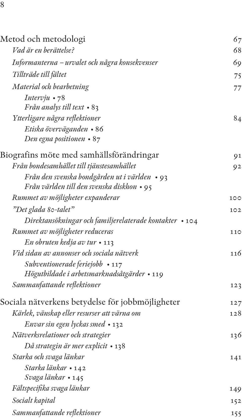 Den egna positionen 87 Biografins möte med samhällsföränd ringar 91 Från bondesamhället till tjänstesamhället 92 Från den svenska bondgården ut i världen 93 Från världen till den svenska diskhon 95