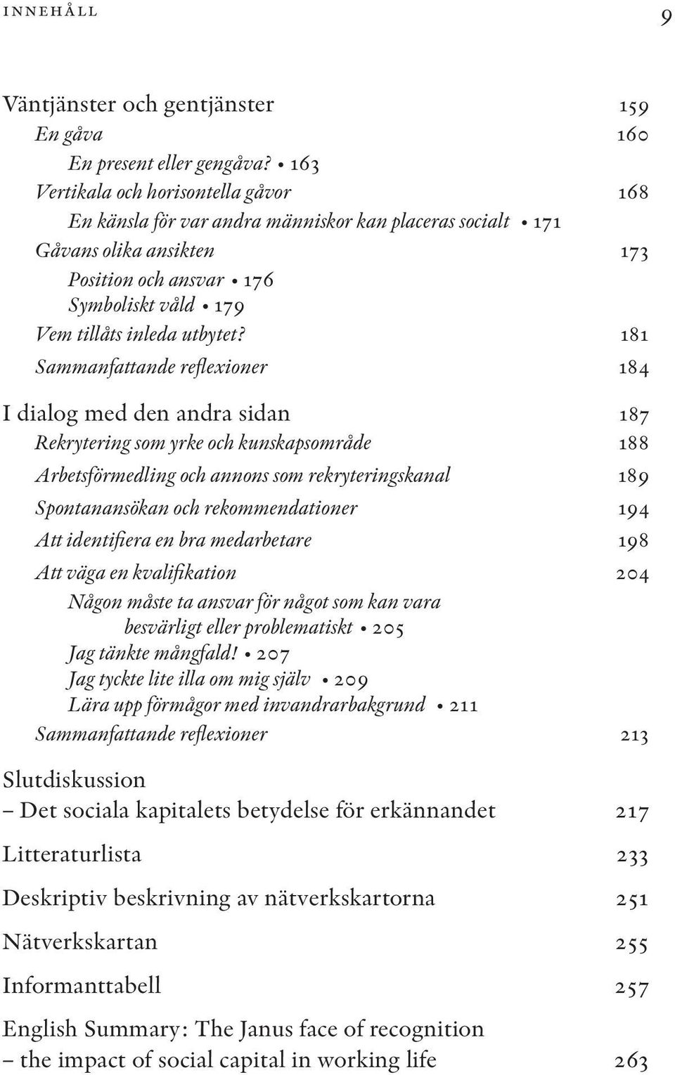 181 Sammanfattande reflexioner 184 I dialog med den andra sidan 187 Rekrytering som yrke och kunskapsområde 188 Arbetsförmedling och annons som rekryteringskanal 189 Spontanansökan och