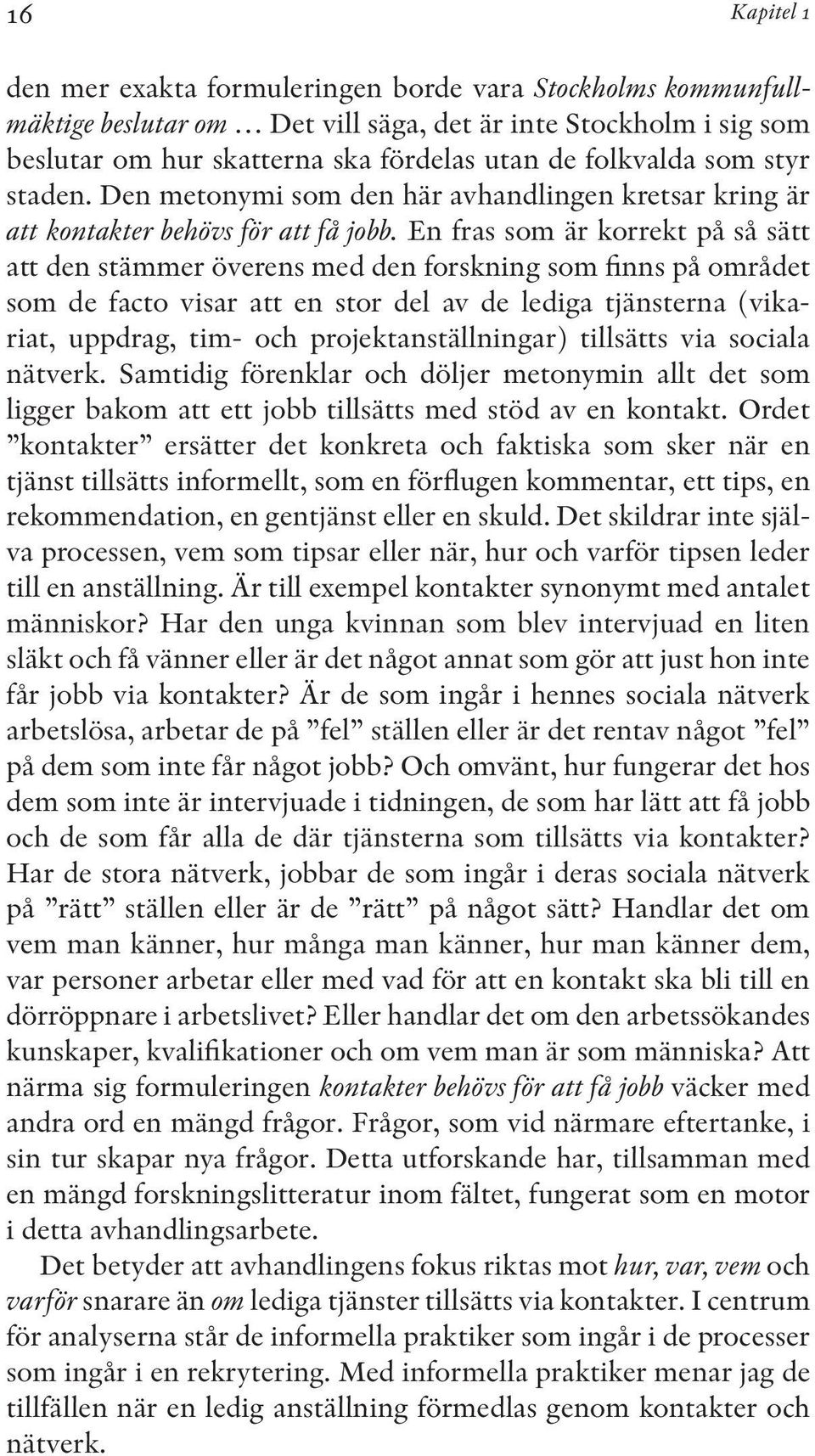 En fras som är korrekt på så sätt att den stämmer överens med den forskning som finns på området som de facto visar att en stor del av de lediga tjänsterna (vikariat, uppdrag, tim- och