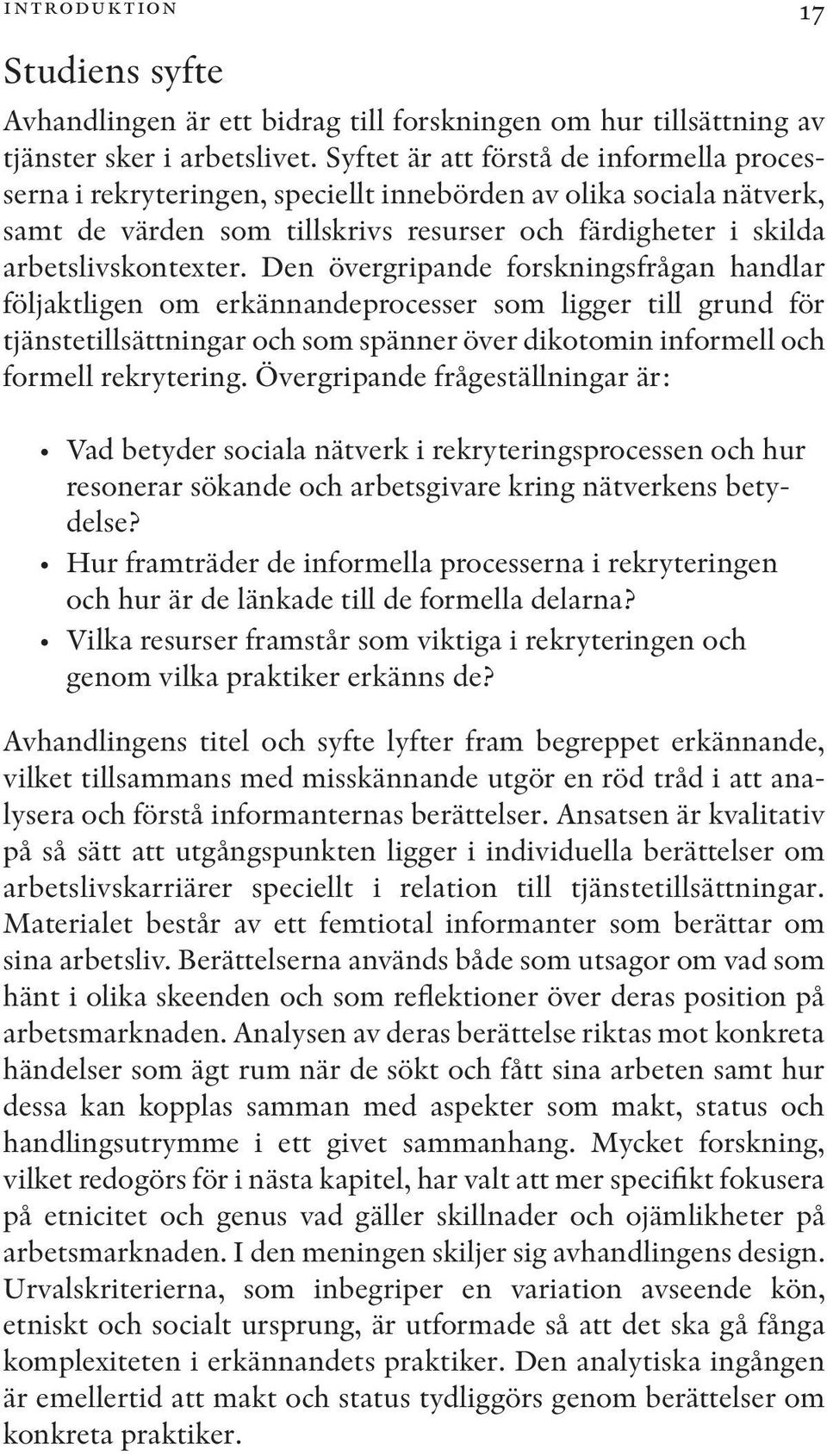 Den övergripande forskningsfrågan handlar följaktligen om erkännandeprocesser som ligger till grund för tjänstetillsättningar och som spänner över dikotomin informell och formell rekrytering.