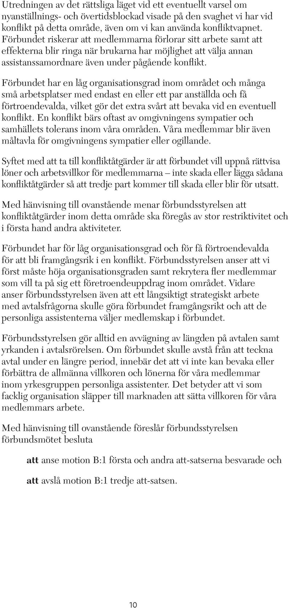 Förbundet har en låg organisationsgrad inom området och många små arbetsplatser med endast en eller ett par anställda och få förtroendevalda, vilket gör det extra svårt att bevaka vid en eventuell