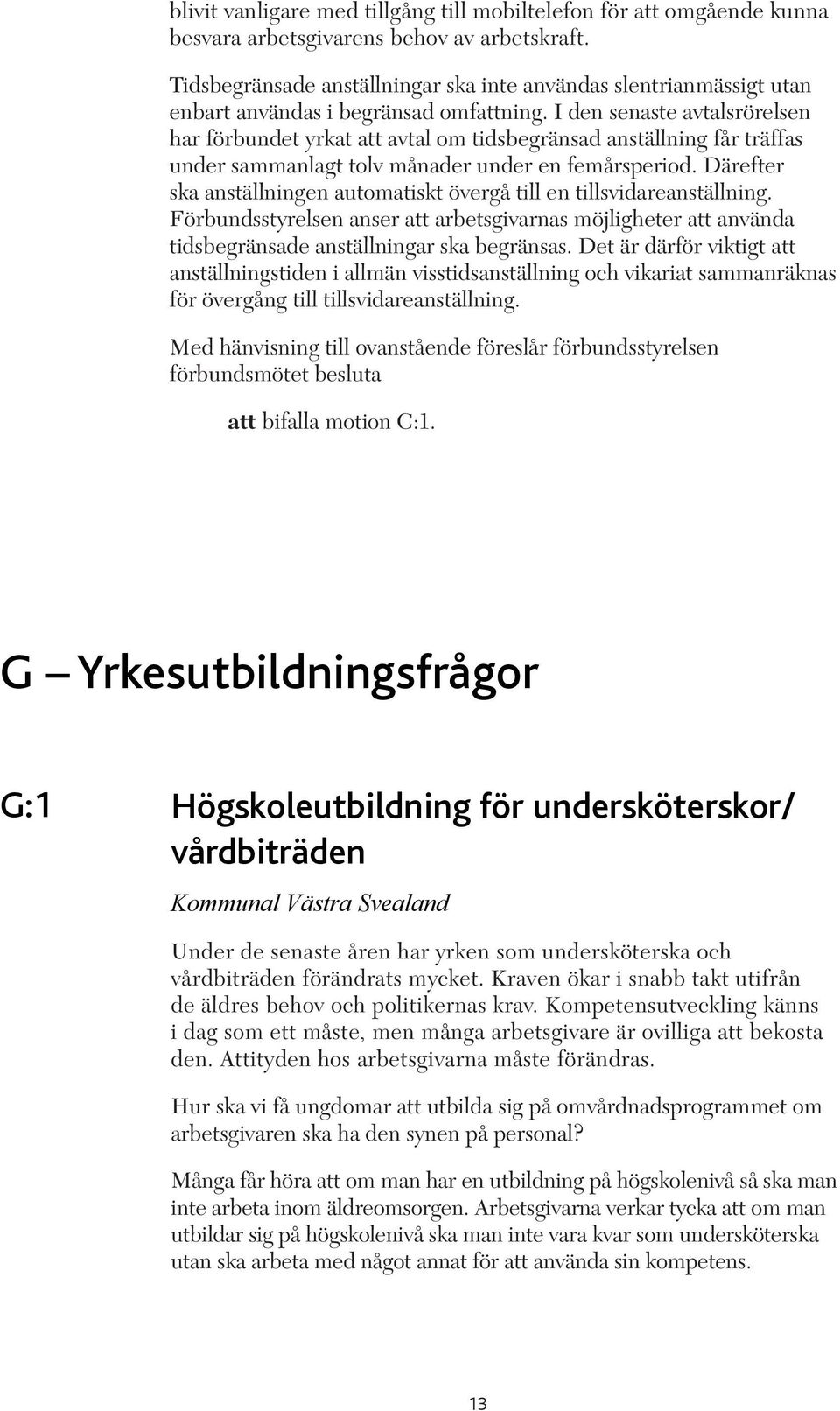 I den senaste avtalsrörelsen har förbundet yrkat att avtal om tidsbegränsad anställning får träffas under sammanlagt tolv månader under en femårsperiod.