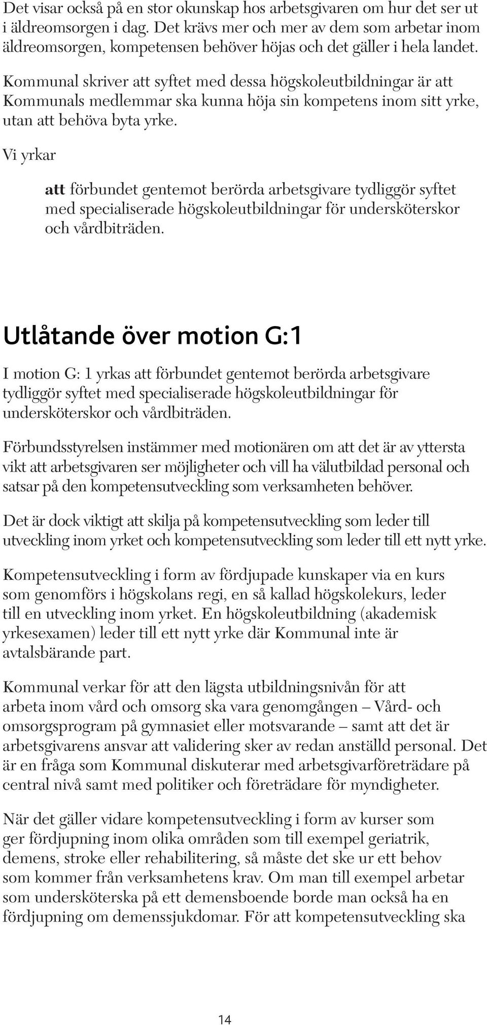 Kommunal skriver att syftet med dessa högskoleutbildningar är att Kommunals medlemmar ska kunna höja sin kompetens inom sitt yrke, utan att behöva byta yrke.