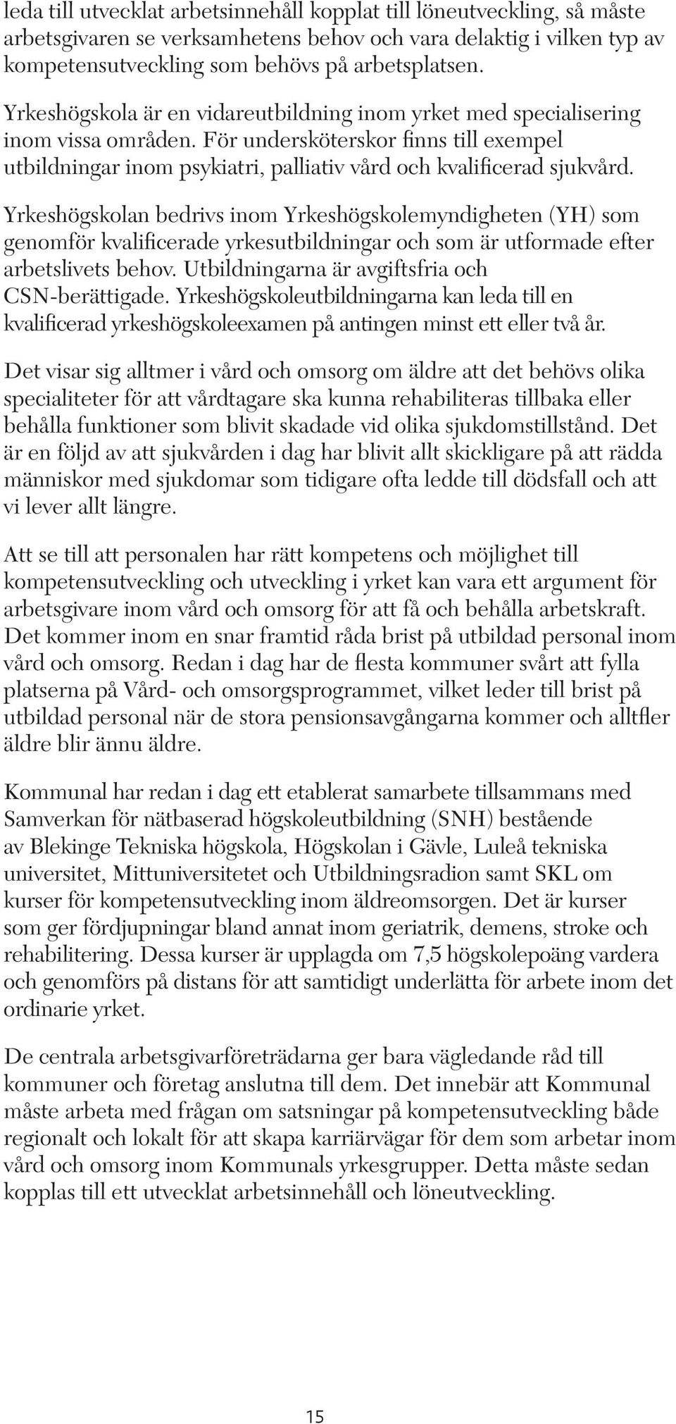 Yrkeshögskolan bedrivs inom Yrkeshögskolemyndigheten (YH) som genomför kvalificerade yrkesutbildningar och som är utformade efter arbetslivets behov. Utbildningarna är avgiftsfria och CSN-berättigade.