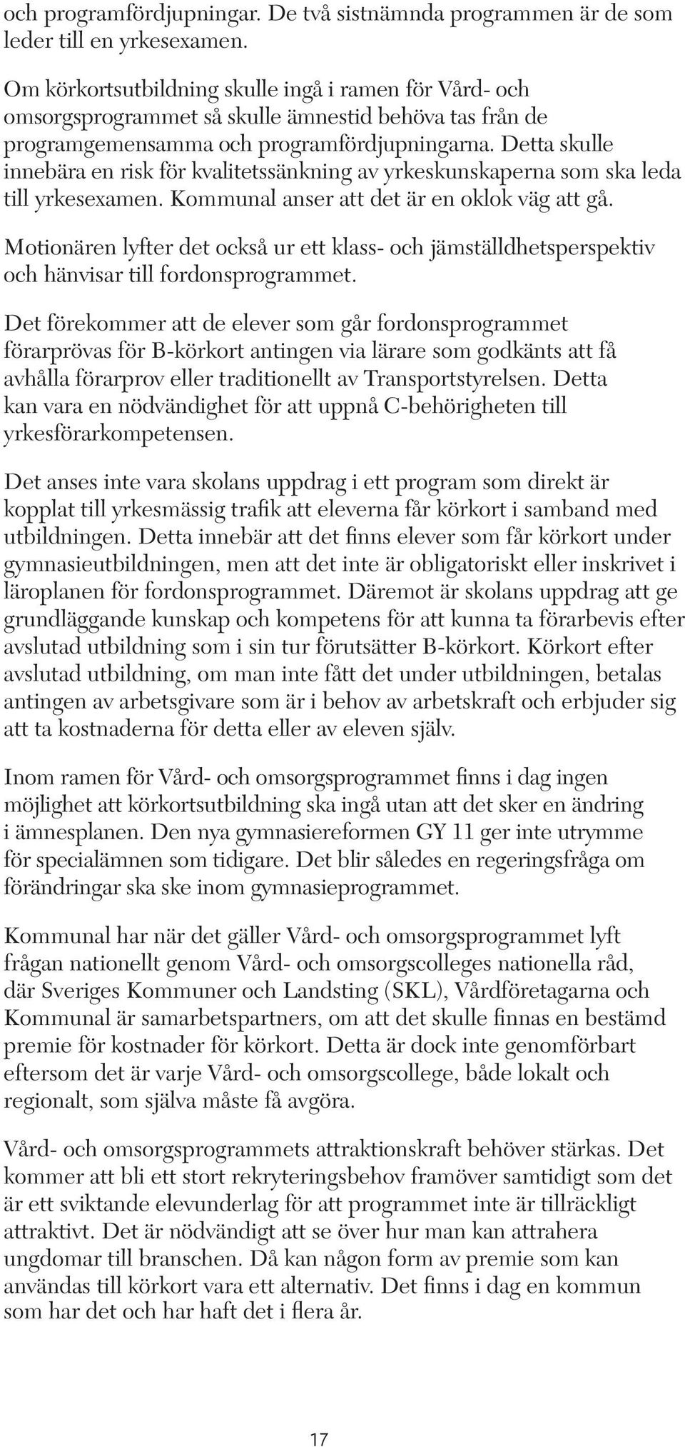 Detta skulle innebära en risk för kvalitetssänkning av yrkeskunskaperna som ska leda till yrkesexamen. Kommunal anser att det är en oklok väg att gå.