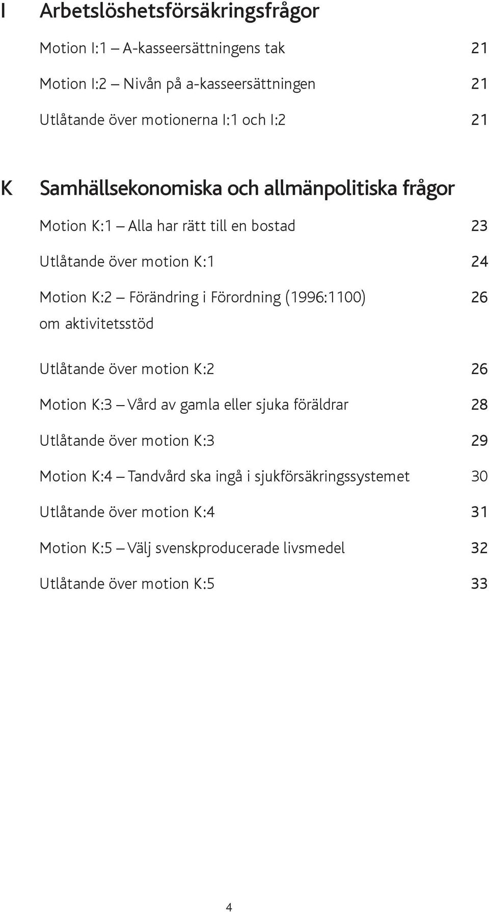 Förordning (1996:1100) 26 om aktivitetsstöd Utlåtande över motion K:2 26 Motion K:3 Vård av gamla eller sjuka föräldrar 28 Utlåtande över motion K:3 29