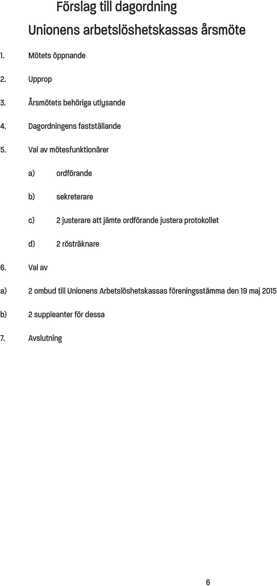 Val av a) ordförande b) sekreterare c) 2 justerare att jämte ordförande justera protokollet d) 2