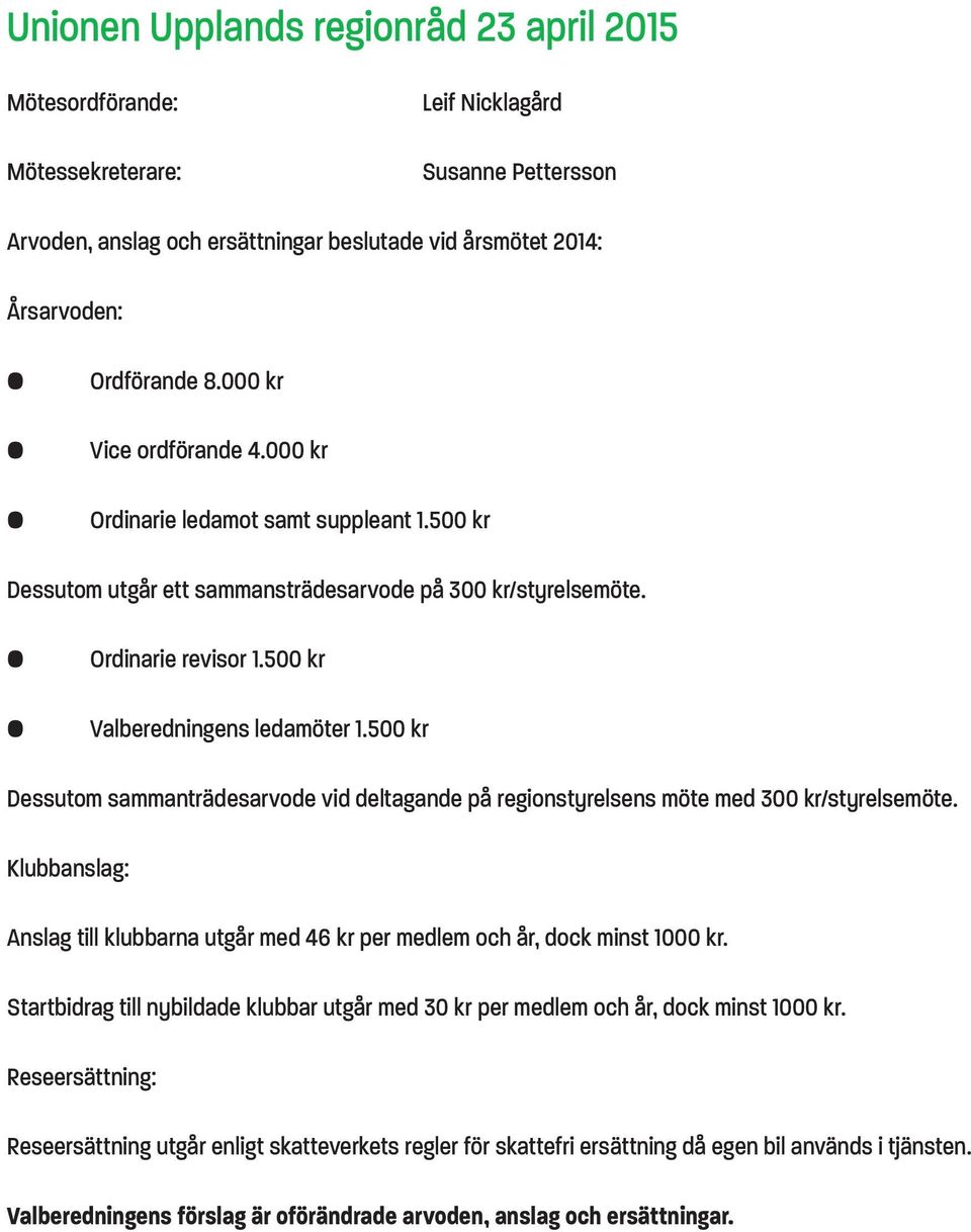 500 kr Dessutom sammanträdesarvode vid deltagande på regionstyrelsens möte med 300 kr/styrelsemöte. Klubbanslag: Anslag till klubbarna utgår med 46 kr per medlem och år, dock minst 1000 kr.