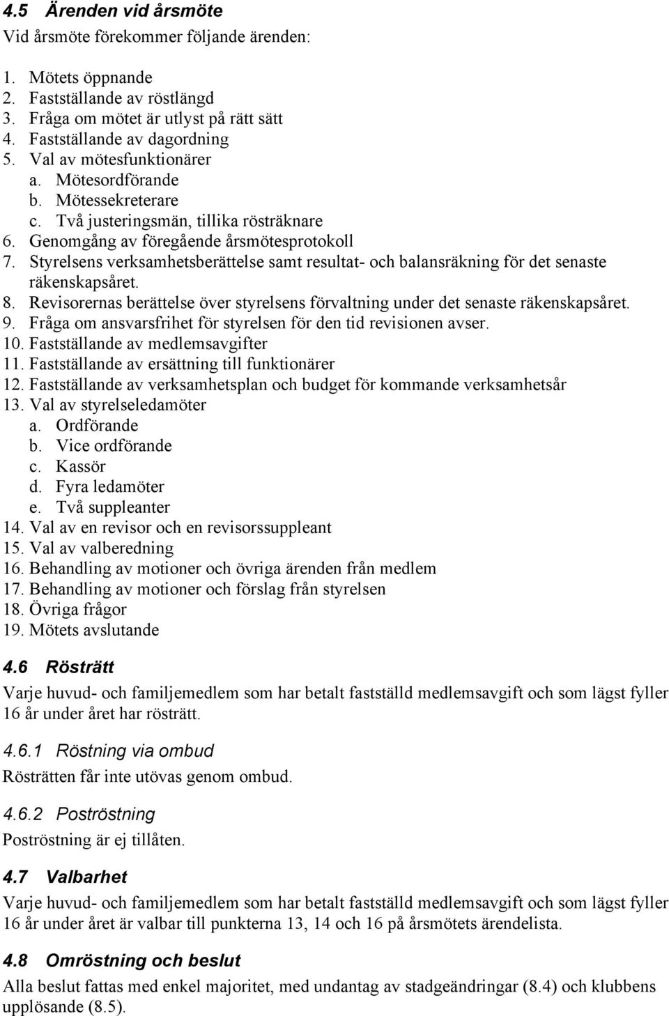 Styrelsens verksamhetsberättelse samt resultat- och balansräkning för det senaste räkenskapsåret. 8. Revisorernas berättelse över styrelsens förvaltning under det senaste räkenskapsåret. 9.