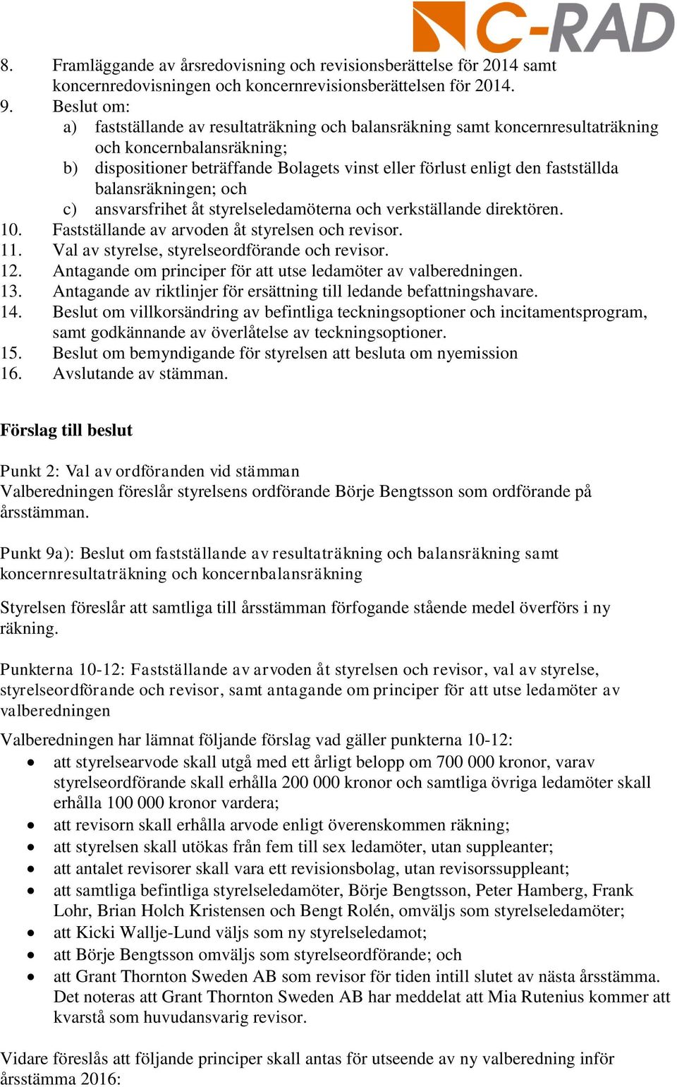 balansräkningen; och c) ansvarsfrihet åt styrelseledamöterna och verkställande direktören. 10. Fastställande av arvoden åt styrelsen och revisor. 11. Val av styrelse, styrelseordförande och revisor.