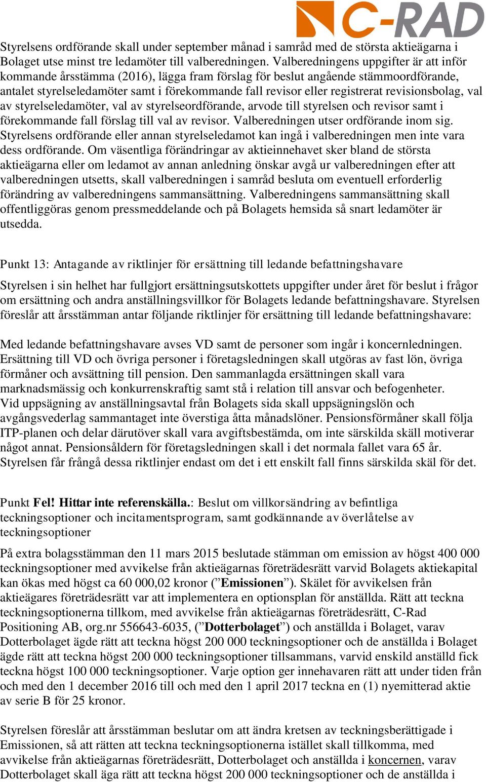 revisionsbolag, val av styrelseledamöter, val av styrelseordförande, arvode till styrelsen och revisor samt i förekommande fall förslag till val av revisor. Valberedningen utser ordförande inom sig.