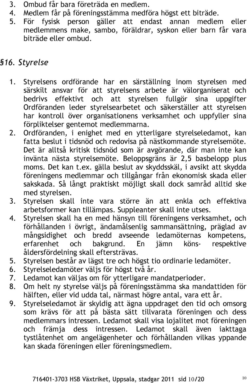 Styrelsens ordförande har en särställning inom styrelsen med särskilt ansvar för att styrelsens arbete är välorganiserat och bedrivs effektivt och att styrelsen fullgör sina uppgifter Ordföranden