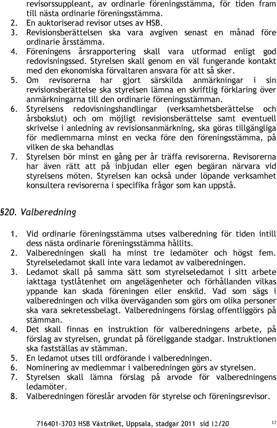 Styrelsen skall genom en väl fungerande kontakt med den ekonomiska förvaltaren ansvara för att så sker. 5.