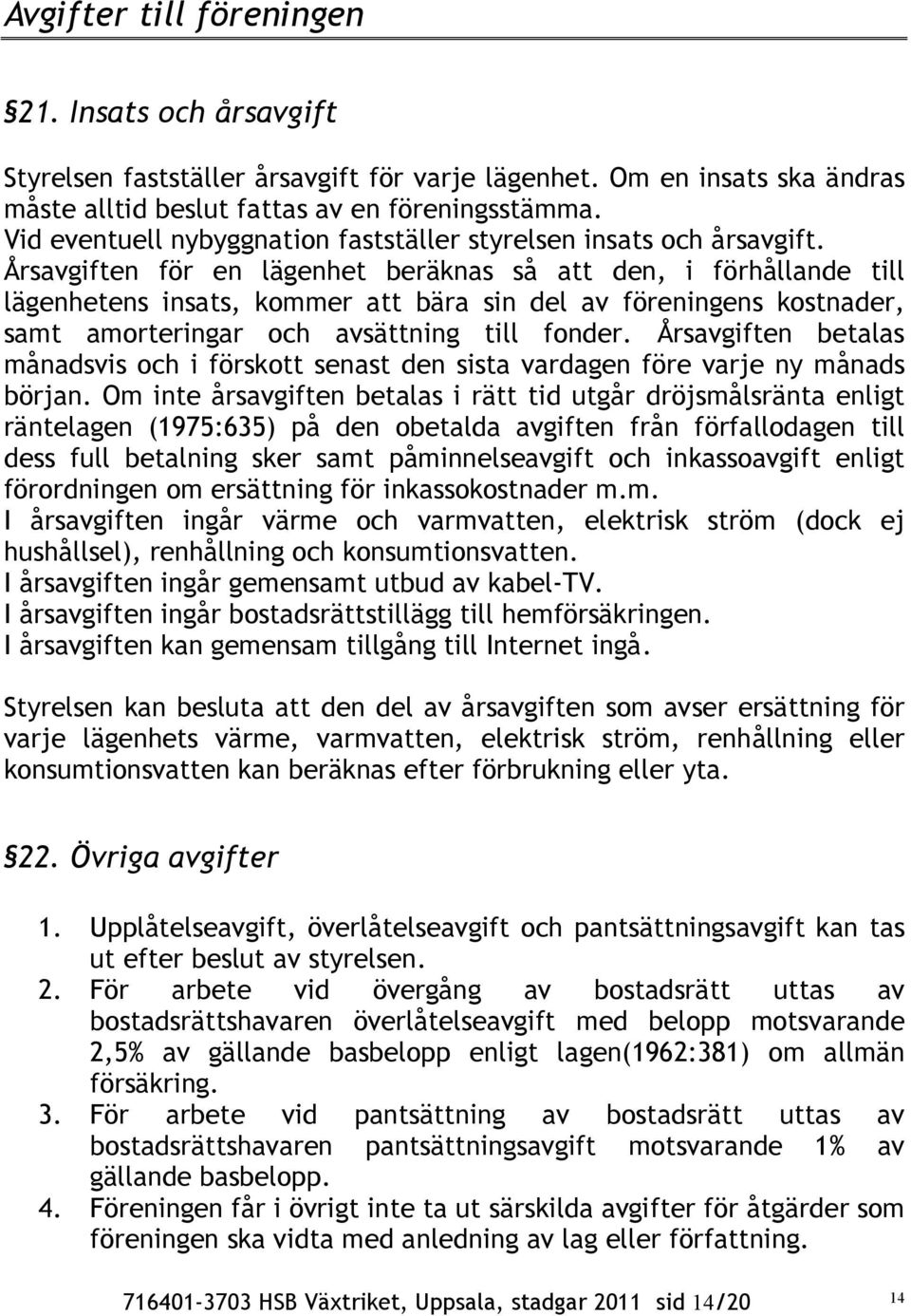 Årsavgiften för en lägenhet beräknas så att den, i förhållande till lägenhetens insats, kommer att bära sin del av föreningens kostnader, samt amorteringar och avsättning till fonder.