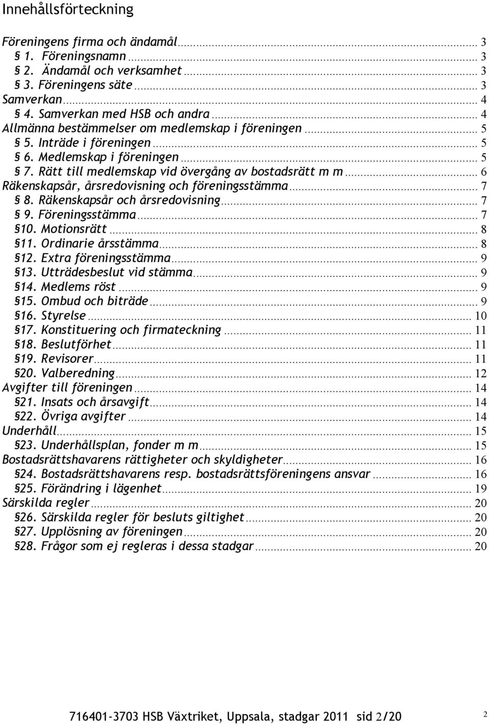 .. 6 Räkenskapsår, årsredovisning och föreningsstämma... 7 8. Räkenskapsår och årsredovisning... 7 9. Föreningsstämma... 7 10. Motionsrätt... 8 11. Ordinarie årsstämma... 8 12. Extra föreningsstämma.