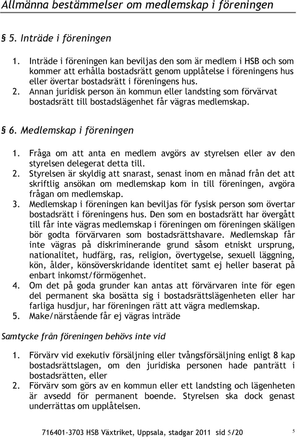 Annan juridisk person än kommun eller landsting som förvärvat bostadsrätt till bostadslägenhet får vägras medlemskap. 6. Medlemskap i föreningen 1.