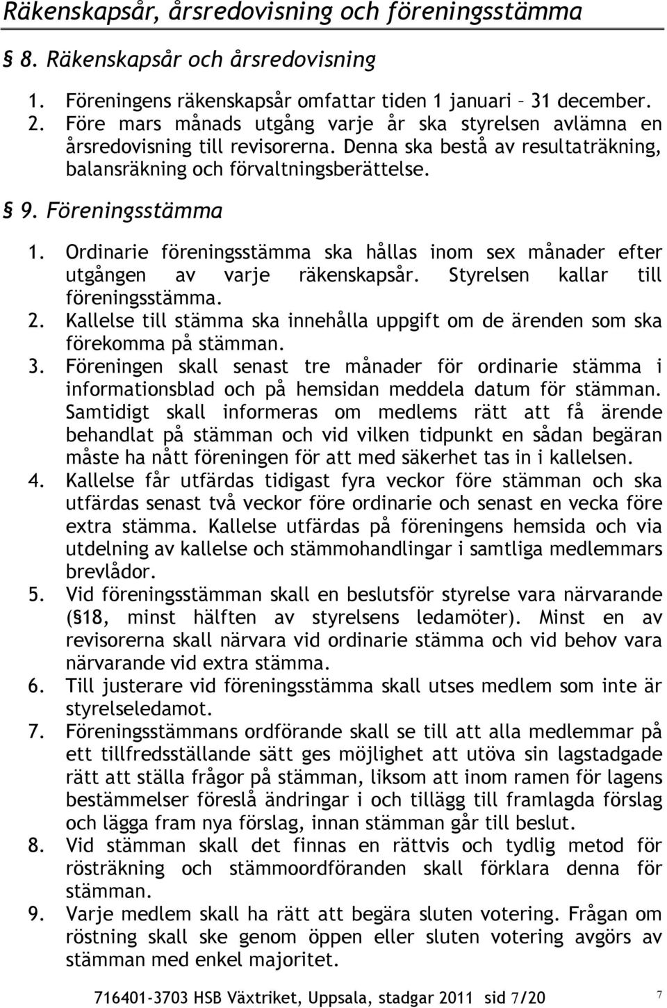 Ordinarie föreningsstämma ska hållas inom sex månader efter utgången av varje räkenskapsår. Styrelsen kallar till föreningsstämma. 2.