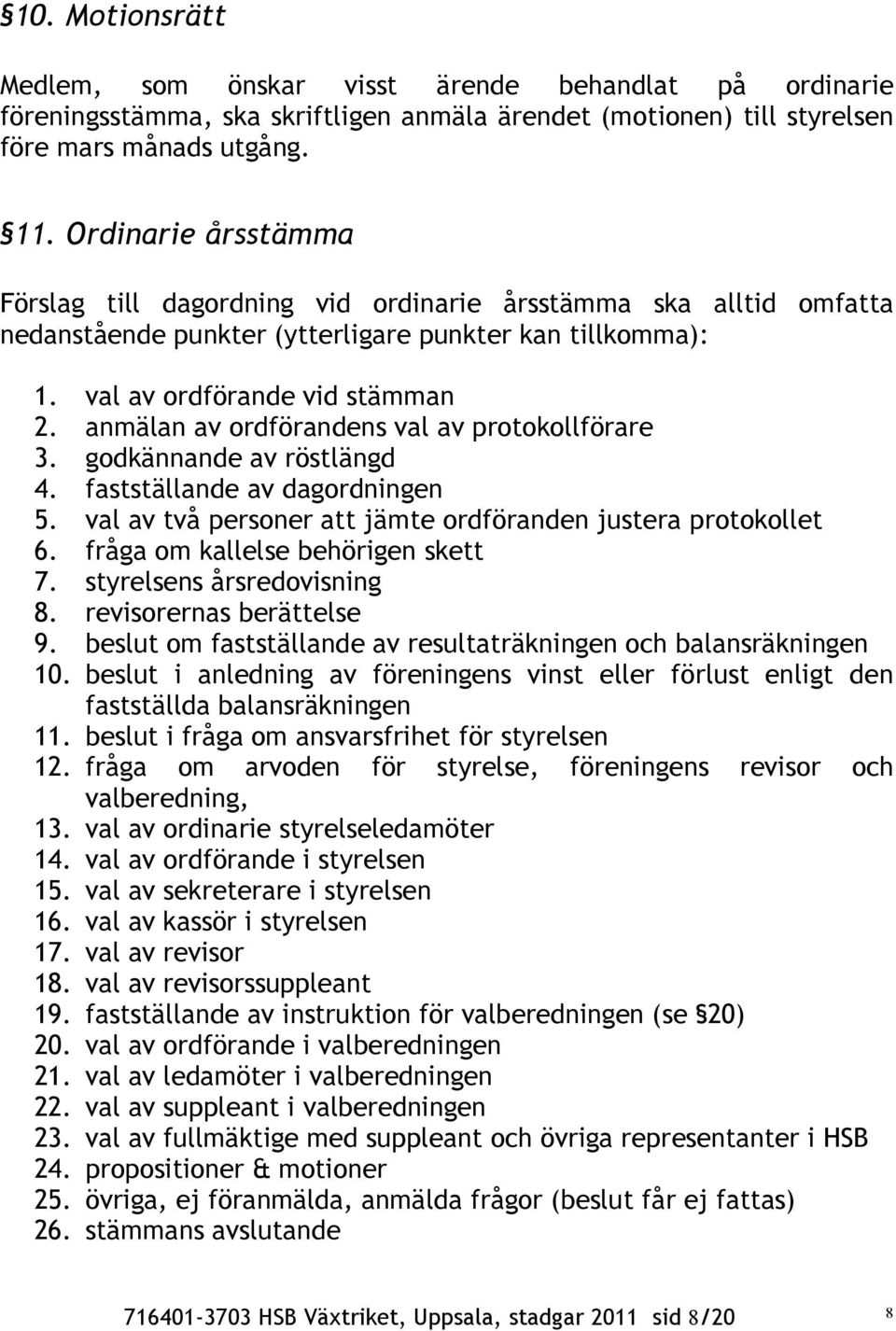 anmälan av ordförandens val av protokollförare 3. godkännande av röstlängd 4. fastställande av dagordningen 5. val av två personer att jämte ordföranden justera protokollet 6.