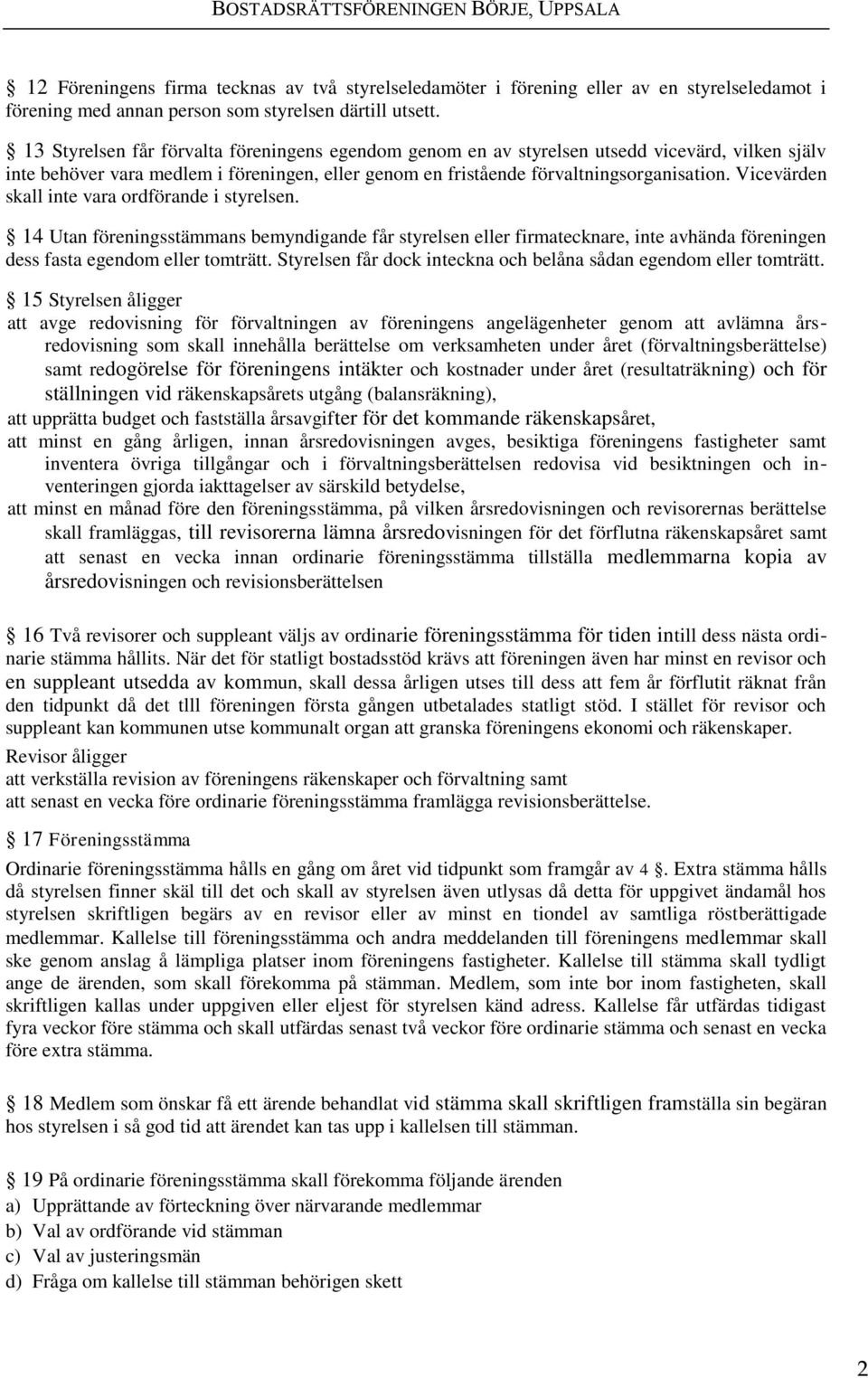 Vicevärden skall inte vara ordförande i styrelsen. 14 Utan föreningsstämmans bemyndigande får styrelsen eller firmatecknare, inte avhända föreningen dess fasta egendom eller tomträtt.