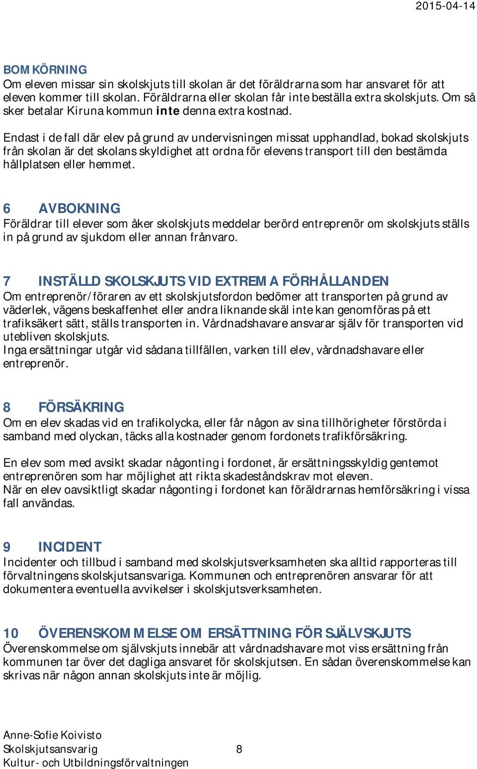 Endast i de fall där elev på grund av undervisningen missat upphandlad, bokad skolskjuts från skolan är det skolans skyldighet att ordna för elevens transport till den bestämda hållplatsen eller