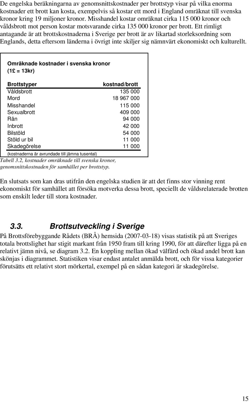 Ett rimligt antagande är att brottskostnaderna i Sverige per brott är av likartad storleksordning som Englands, detta eftersom länderna i övrigt inte skiljer sig nämnvärt ekonomiskt och kulturellt.