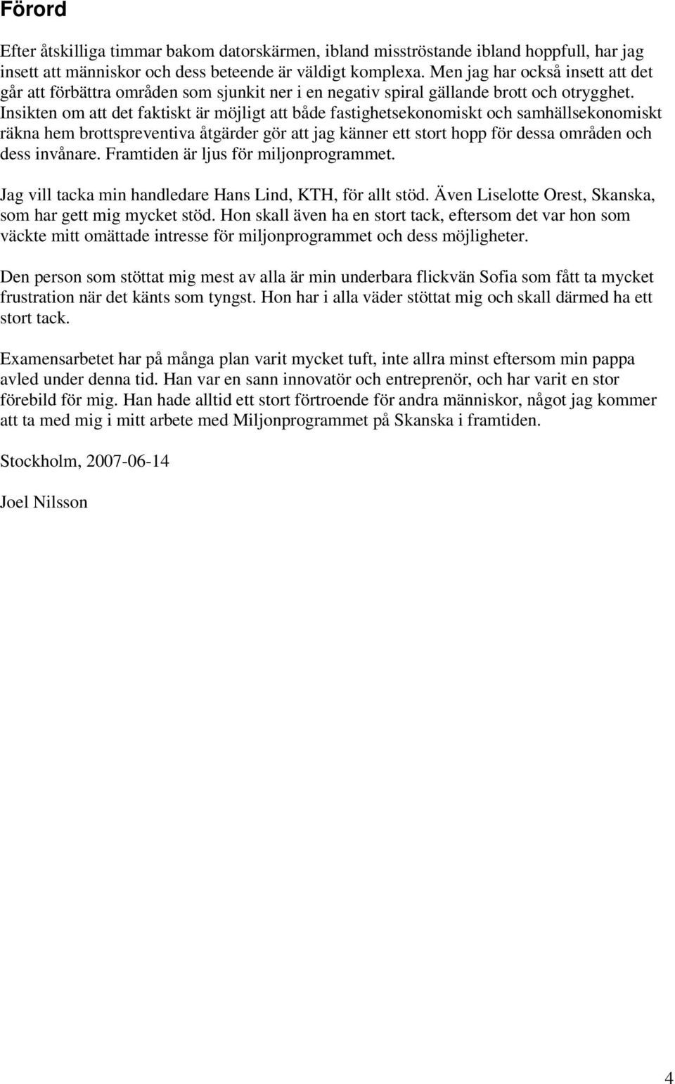 Insikten om att det faktiskt är möjligt att både fastighetsekonomiskt och samhällsekonomiskt räkna hem brottspreventiva åtgärder gör att jag känner ett stort hopp för dessa områden och dess invånare.