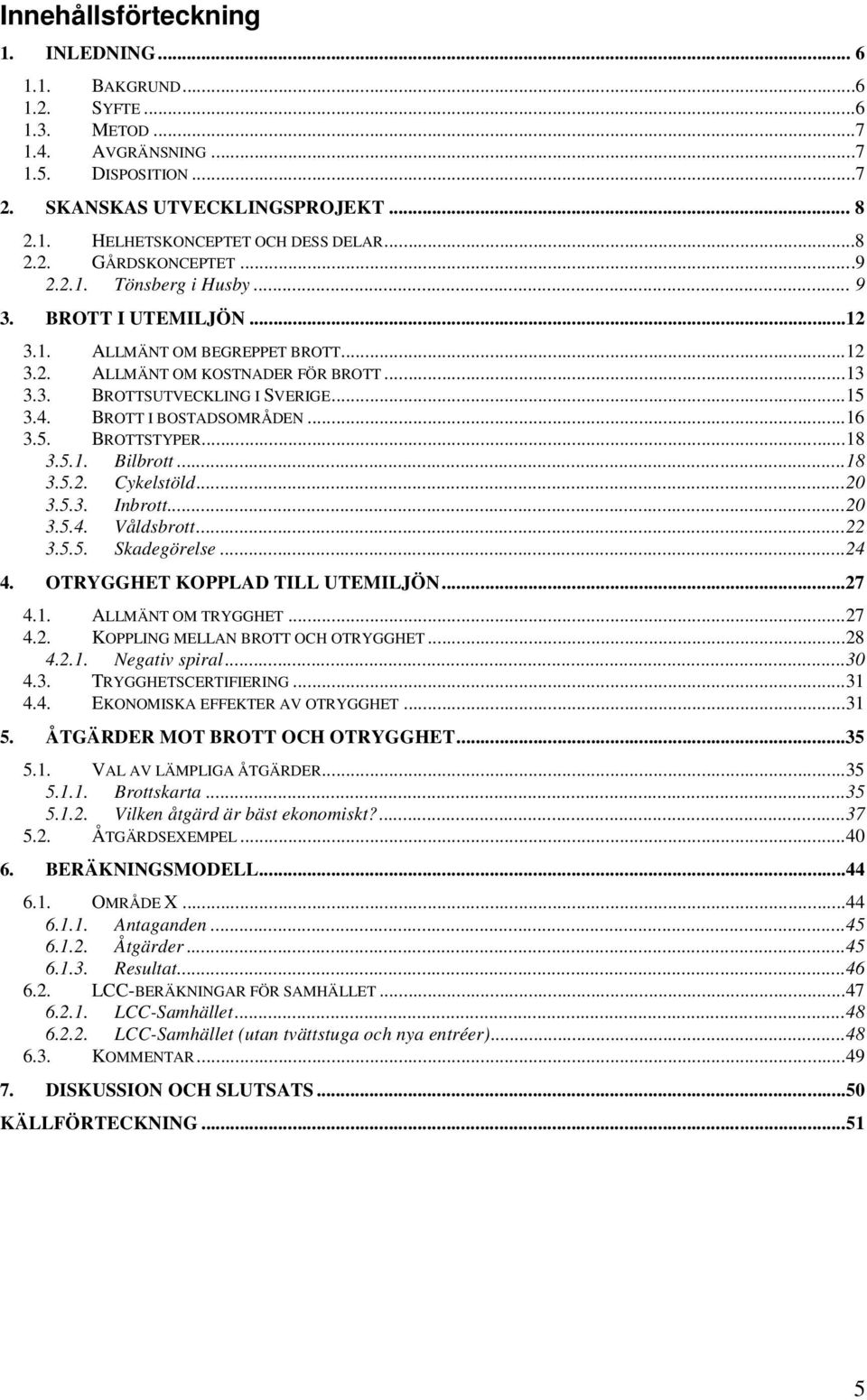 4. BROTT I BOSTADSOMRÅDEN...16 3.5. BROTTSTYPER...18 3.5.1. Bilbrott...18 3.5.2. Cykelstöld...20 3.5.3. Inbrott...20 3.5.4. Våldsbrott...22 3.5.5. Skadegörelse...24 4.