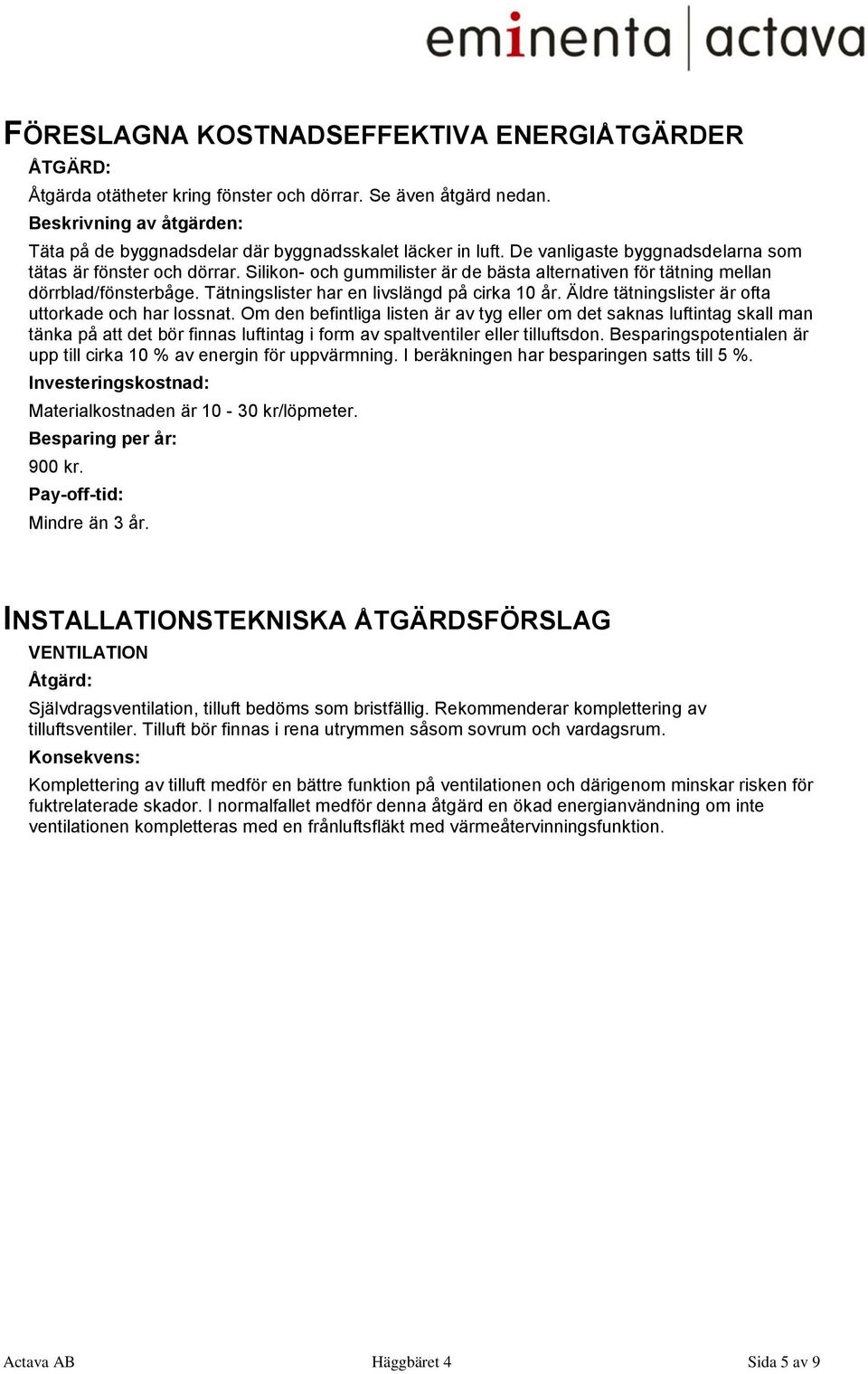 Silikon- och gummilister är de bästa alternativen för tätning mellan dörrblad/fönsterbåge. Tätningslister har en livslängd på cirka 10 år. Äldre tätningslister är ofta uttorkade och har lossnat.