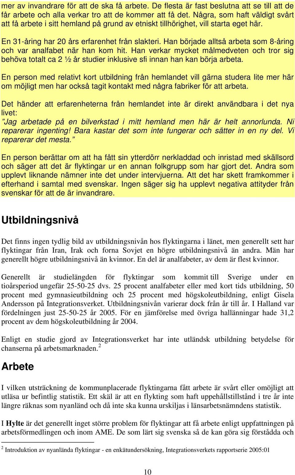 Han började alltså arbeta som 8-åring och var analfabet när han kom hit. Han verkar mycket målmedveten och tror sig behöva totalt ca 2 ½ år studier inklusive sfi innan han kan börja arbeta.