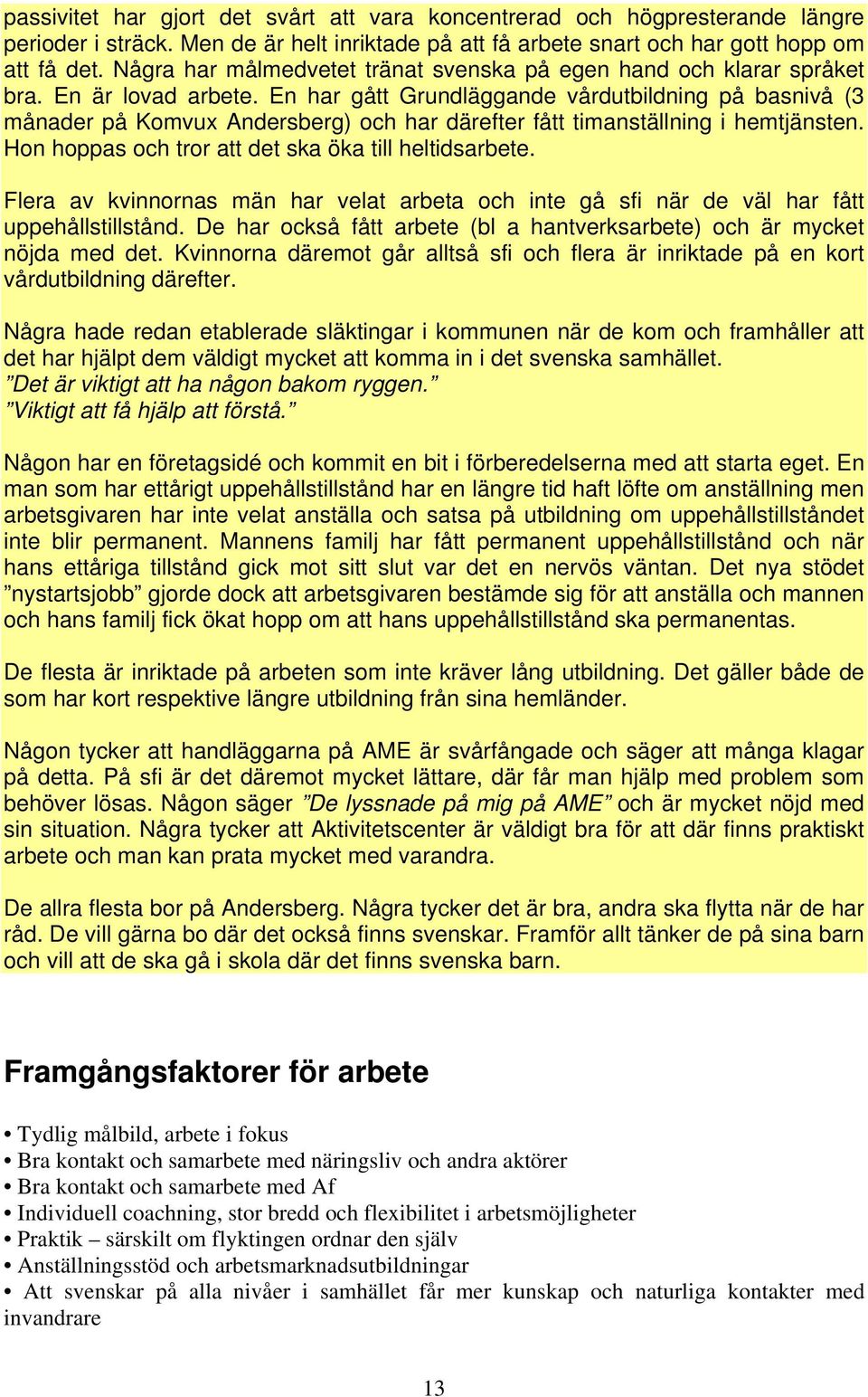 En har gått Grundläggande vårdutbildning på basnivå (3 månader på Komvux Andersberg) och har därefter fått timanställning i hemtjänsten. Hon hoppas och tror att det ska öka till heltidsarbete.